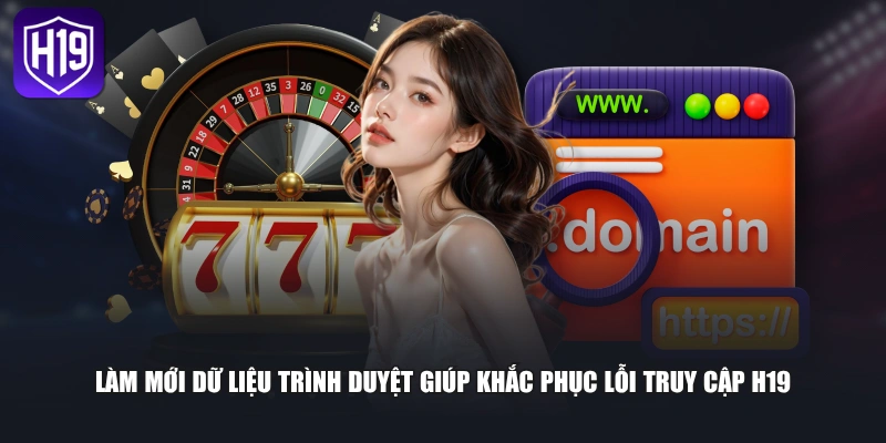 Làm mới dữ liệu trình duyệt giúp khắc phục lỗi truy cập H19 